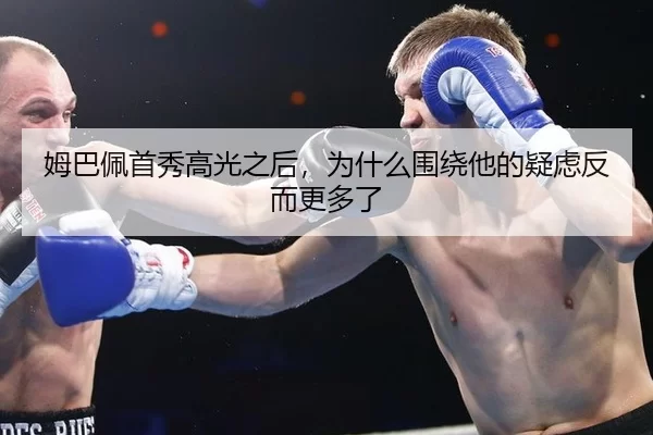 姆巴佩首秀高光之后，为什么围绕他的疑虑反而更多了