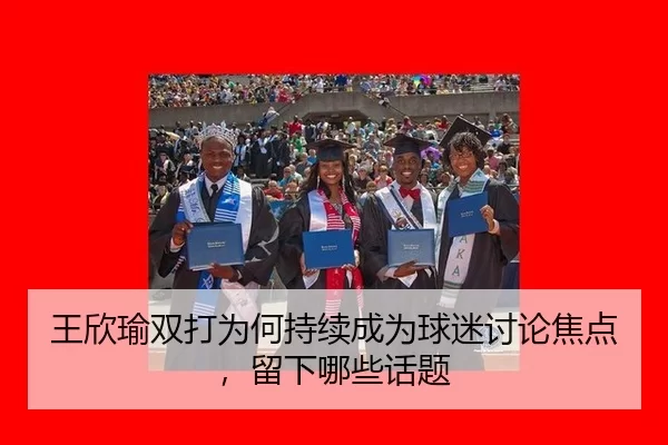 王欣瑜双打为何持续成为球迷讨论焦点，留下哪些话题